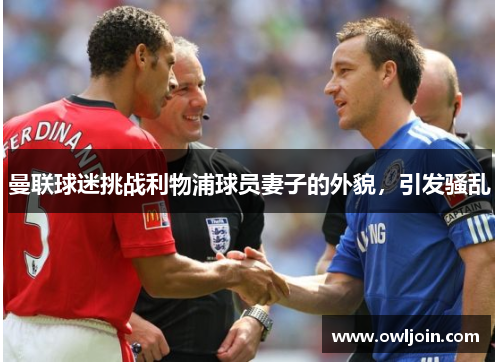 曼联球迷挑战利物浦球员妻子的外貌，引发骚乱