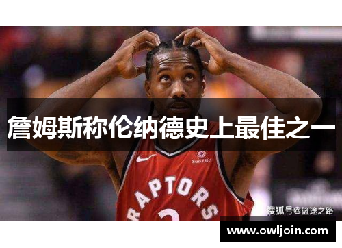 詹姆斯称伦纳德史上最佳之一